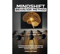 MindShift Behavior Method: A Transformational Fable to Help Teachers Restore Connection, Rewire Behavior, and Reclaim Their Purpose