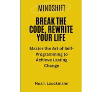 Mindshift: Break the Code, Rewrite Your Life: Master the Art of Self-Programming to Achieve Lasting Change