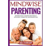 MINDWISE PARENTING: Leading with Calm and Connection, Not Control: MODERN GUIDE TO RAISING EMOTIONALLY INTELLIGENT, CONNECTED, AND RESILIENT KIDS