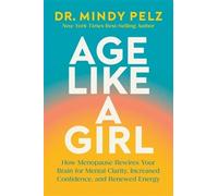 Age Like a Girl: How Menopause Rewires Your Brain for Mental Clarity, Increased Confidence, and Renewed Energy