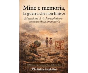 Mine e memoria, la guerra che non finisce.: Educazione al rischio esplosivo e responsabilità umanitaria