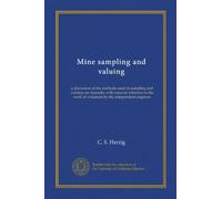 Mine sampling and valuing: a discussion of the methods used in sampling and valuing ore deposits, with especial reference to the work of valuation by the independent engineer