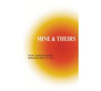 MINE & THEIRS: For Caregivers Managing It All