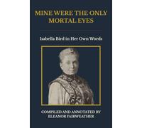 Mine Were the Only Mortal Eyes: Isabella Bird in Her Own Words