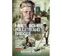 Mines, Bombs, Bullets and Bridges: Memoirs of a Frontline Second World War Snapper