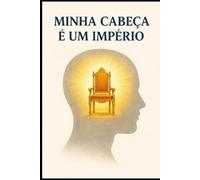 MINHA CABEÇA É UM IMPÉRIO: Quando Deus Reina em Sua Mente, Tudo ao Seu Redor Prosperará