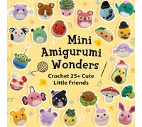 Mini Amigurumi Wonders: Crochet 25+ Cute Little Friends