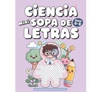 MINI CIENCIA Sopa de Letras para Niños de 6 a 8 Años: 55 Divertidas Sopas de Letras para aprender sobre animales, plantas, la naturaleza y el cuerpo humano de manera divertida y educativa.
