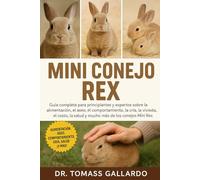 MINI CONEJO REX: Guía completa para principiantes y expertos sobre la alimentación, el aseo, el comportamiento, la cría, la vivienda, el costo, la salud y mucho más de los conejos Mini Rex