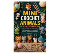 MINI CROCHET ANIMALS AS KEYCHAINS: A Practical Guide To Creating Tiny Creatures, Personalized Charms, And Handmade Gifts