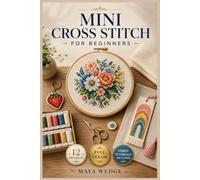 MINI CROSS STITCH FOR BEGINNERS: The Fully Illustrated Guide to Stunning Miniature Designs - From Your First Stitch to Finished, Framed, and Ready to Display, Leaving … | Video Tutorials Included