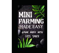 MINI FARMING MADE EASY: Grow More With Less Space