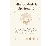 Mini guide de la spiritualité: ouvrir sa conscience, comprendre l’invisible, incarner le sacré au quotidien.