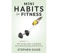 Mini Habits for Fitness: The 60-Day Plan to Rebuild Your Relationship with Exercise