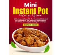 Mini Instant Pot Recipe Book: Quick, Easy, And Flavorful-The Complete Mini Instant Pot Cookbook For Fast Weeknight Meals, Healthy Breakfasts, And Everyday Cooking Made Simple