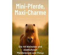 Mini-Pferde, Maxi-Charme: Die 49 kleinsten und niedlichsten Pferderassen und Ponys