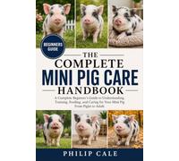 MINI PIG CARE HANDBOOK: A Complete Beginner’s Guide to Understanding, Training, Feeding, and Caring for Your Mini Pig From Piglet to Adult.