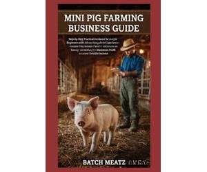 Mini Pig Farming Business Guide: Step-by-Step Practical Guidance for Beginners with Advanced Insights for Experienced Keepers: Choosing Housing, Feed, ... for Maximum Profit and reliable income