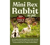 MINI REX RABBIT AS PET: The Complete Mini Rex Rabbit Care Guide: Housing, Nutrition, Training, Bonding, Health, And Long-Term Companionship Tips For Happy, Healthy Rabbits