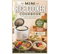 Mini Rice Cooker Cookbook: Easy & Delicious Mini Rice Cooker Recipes for Quick, Healthy Meals with Simple Step-by-Step Instructions