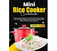 Mini Rice Cooker Cookbook: Quick And Easy Meals For Your Mini Rice Cooker-Simple One-Pot Dishes, Global Flavors, Comfort Classics, And Sweet Treats For Every Occasion