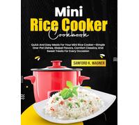 Mini Rice Cooker Cookbook: Quick And Easy Meals For Your Mini Rice Cooker-Simple One-Pot Dishes, Global Flavors, Comfort Classics, And Sweet Treats For Every Occasion