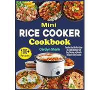 Mini Rice Cooker Cookbook: Transform Your Mini Rice Cooker into a Multi-Meal Maker with Easy, Delicious, and Versatile Recipes for Every Occasion
