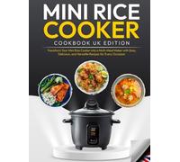 Mini Rice Cooker Cookbook UK Edition: Transform Your Mini Rice Cooker into a Multi-Meal Maker with Easy, Delicious, and Versatile Recipes for Every Occasion