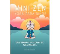 MINI ZEN YOGA PARA NIÑOS: DIEZ SEMANAS DE CLASES DE YOGA INFANTIL (libro de yoga y mindfulness para niños; para mejorar la conciencia corporal, sentirse enfocado, relajado y emocionalmente regulado)