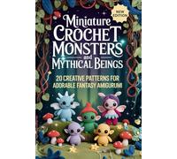 Miniature Crochet Monsters and Mythical Beings: 20 Creative Patterns for Adorable Fantasy Amigurumi