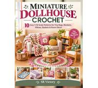 MINIATURE DOLLHOUSE CROCHET: 10 Easy 1:12 Scale Patterns for Tiny Rugs, Blankets, Pillows, Baskets & Room Décor