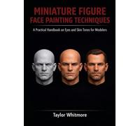 MINIATURE FIGURE FACE PAINTING TECHNIQUES: A Practical Handbook on Eyes and Skin Tones for Modelers