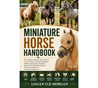 MINIATURE HORSE HANDBOOK: The Ultimate Step-by-Step Guide to Care, Training, Nutrition, Breeding, Feeding, Interaction, Health & Behavior for Miniature Horses, From New Owners to Advanced Enthusiasts