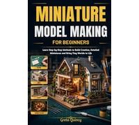 Miniature Model Making For Beginners: Learn Step-by-Step Methods to Build Creative, Detailed Miniatures and Bring Tiny Worlds to Life