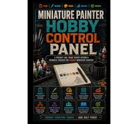 Miniature Painter Hobby Control Panel: A Project Log, Paint Recipe System & Progress Tracker For Serious Miniature Painters