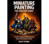 MINIATURE PAINTING FOR TABLETOP GAMES: A Practical Handbook for Painting Gaming Figures from Assembly to Display