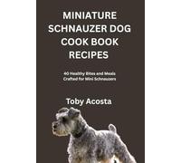 MINIATURE SCHNAUZER DOG COOK BOOK RECIPES: 40 Healthy Bites and Meals Crafted for Mini Schnauzers