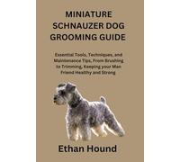 MINIATURE SCHNAUZER DOG GROOMING GUIDE: Essential Tools, Techniques, and Maintenance Tips, From Brushing to Trimming, Keeping your Man Friend Healthy and Strong