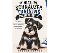Miniature Schnauzer Training Survival Guide: How to Raise, Train, and Negotiate With the Tiny Bearded Boss of the House