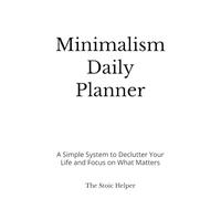 Minimalism Daily Planner: A Simple System to Declutter Your Life and Focus on What Matters