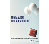 Minimalism for a Richer Life: Free your life from financial worries, reduce debt, and live with less to get more
