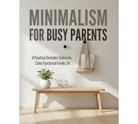 Minimalism for Busy Parents: A Practical Declutter System for Calm, Functional Family Life