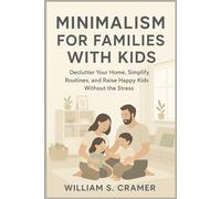 Minimalism for Families with Kids: Declutter Your Home, Simplify Routines, and Raise Happy Kids Without the Stress