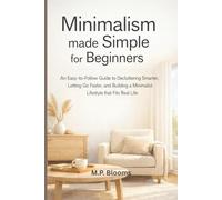 Minimalism Made Simple for Beginners: An Easy-to-Follow Guide to Decluttering Smarter, Letting Go Faster, and Building a Minimalist Lifestyle that Fits Real Life