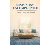 Minimalism, Uncomplicated: A Real-Life Guide to Intentional Living, Clarity, and Balance