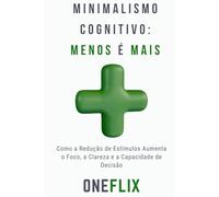 Minimalismo cognitivo: menos é mais: Como a Redução de Estímulos Aumenta o Foco, a Clareza e a Capacidade de Decisão