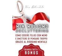 Minimalismo e Decluttering: Come Essere Felici Con Meno e Smettere di Pensare Troppo Grazie al Riordino Mentale.