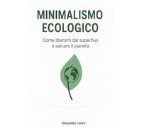 Minimalismo Ecologico: Come liberarti dal superfluo e salvare il pianeta: 2