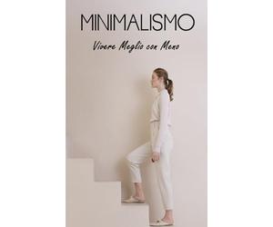 MINIMALISMO: Vivere Meglio con Meno: Concetti, Vantaggi, Decluttering, Finanza, Relazioni, Pensione Anticipata e Minimalismo nel mondo Digitale e per Famiglie