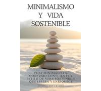 Minimalismo y Vida Sostenible: Vida Minimalista, Consumo Consciente y Estilo de Vida Sostenible Que Libera y Enriquece